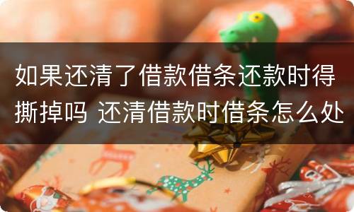 如果还清了借款借条还款时得撕掉吗 还清借款时借条怎么处理