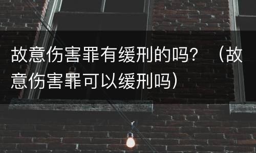 故意伤害罪有缓刑的吗？（故意伤害罪可以缓刑吗）
