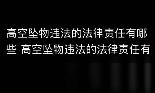 高空坠物违法的法律责任有哪些 高空坠物违法的法律责任有哪些规定