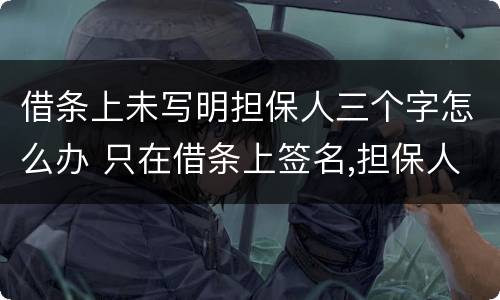 借条上未写明担保人三个字怎么办 只在借条上签名,担保人三个字是别人写的