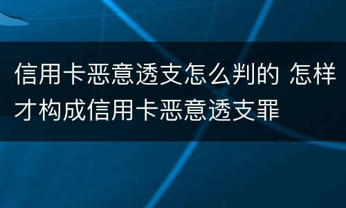 信用卡恶意透支怎么判的 怎样才构成信用卡恶意透支罪