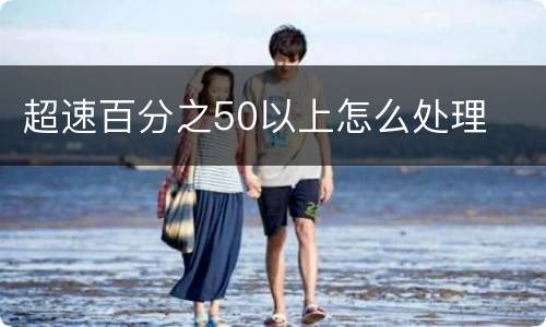 超速百分之50以上怎么处理