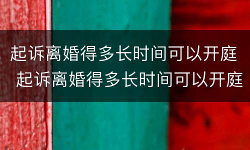 起诉离婚得多长时间可以开庭 起诉离婚得多长时间可以开庭呢