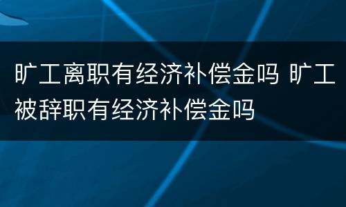 旷工离职有经济补偿金吗 旷工被辞职有经济补偿金吗
