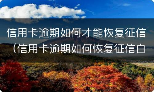 信用卡逾期如何才能恢复征信（信用卡逾期如何恢复征信白名单）