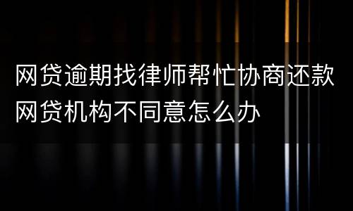 网贷逾期找律师帮忙协商还款网贷机构不同意怎么办