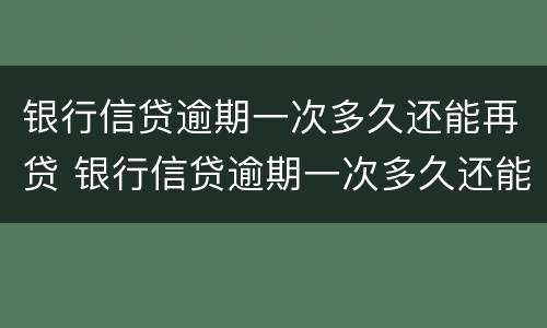 银行信贷逾期一次多久还能再贷 银行信贷逾期一次多久还能再贷一次
