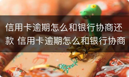 信用卡逾期怎么和银行协商还款 信用卡逾期怎么和银行协商还款都是去柜台嘛