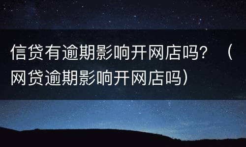 信贷有逾期影响开网店吗？（网贷逾期影响开网店吗）