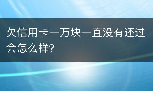 欠信用卡一万块一直没有还过会怎么样？