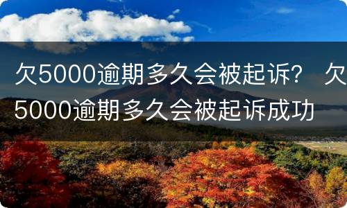 欠5000逾期多久会被起诉？ 欠5000逾期多久会被起诉成功