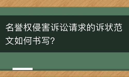 名誉权侵害诉讼请求的诉状范文如何书写？