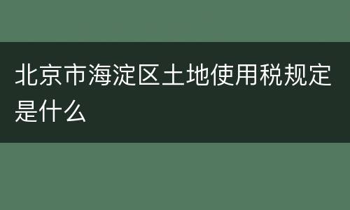 北京市海淀区土地使用税规定是什么
