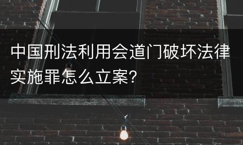 中国刑法利用会道门破坏法律实施罪怎么立案？