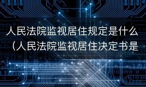 人民法院监视居住规定是什么（人民法院监视居住决定书是什么意思）