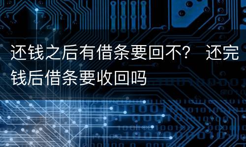 还钱之后有借条要回不？ 还完钱后借条要收回吗