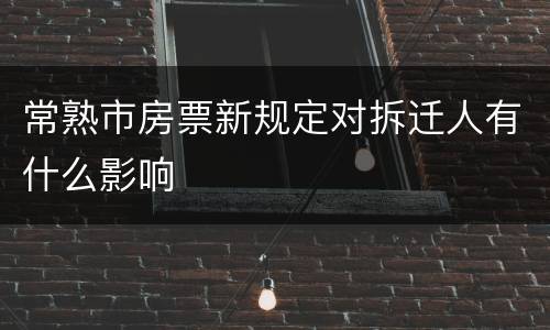 常熟市房票新规定对拆迁人有什么影响
