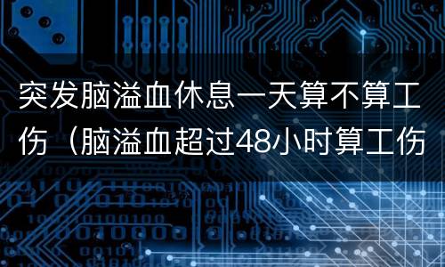 突发脑溢血休息一天算不算工伤（脑溢血超过48小时算工伤吗）