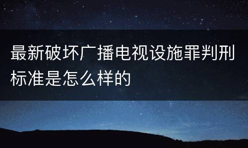 最新破坏广播电视设施罪判刑标准是怎么样的
