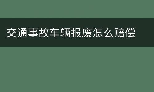 交通事故车辆报废怎么赔偿