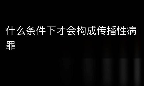 什么条件下才会构成传播性病罪