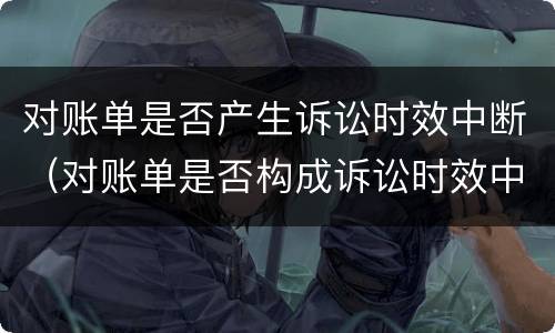 对账单是否产生诉讼时效中断（对账单是否构成诉讼时效中断）