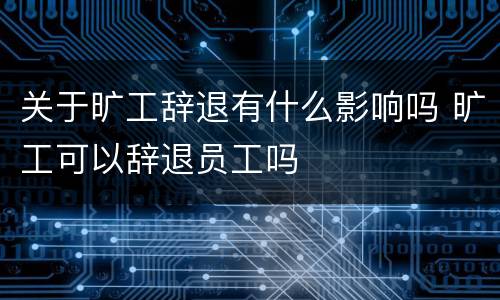 关于旷工辞退有什么影响吗 旷工可以辞退员工吗