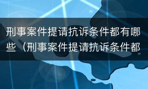 刑事案件提请抗诉条件都有哪些（刑事案件提请抗诉条件都有哪些法律规定）