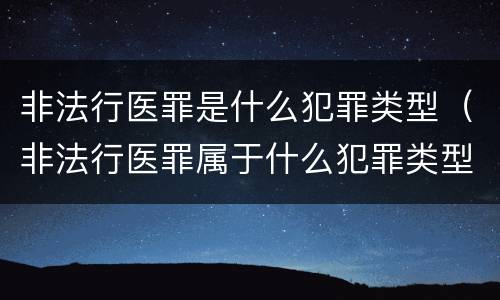 非法行医罪是什么犯罪类型（非法行医罪属于什么犯罪类型）