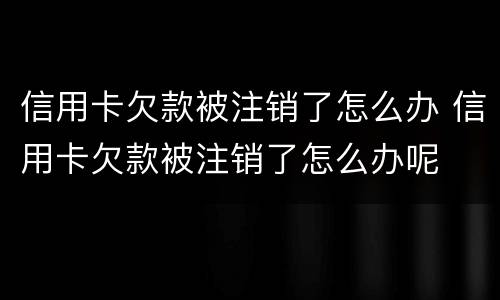 信用卡欠款被注销了怎么办 信用卡欠款被注销了怎么办呢