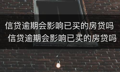 信贷逾期会影响已买的房贷吗 信贷逾期会影响已买的房贷吗