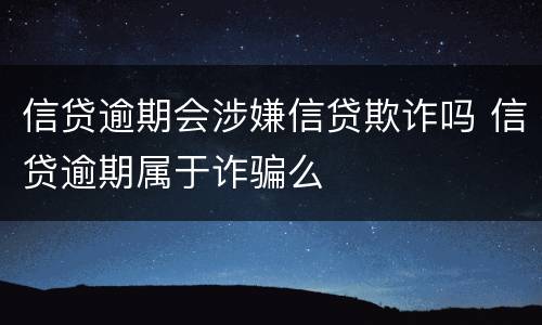 信贷逾期会涉嫌信贷欺诈吗 信贷逾期属于诈骗么