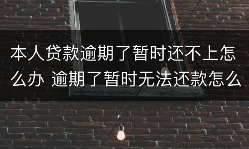 本人贷款逾期了暂时还不上怎么办 逾期了暂时无法还款怎么办