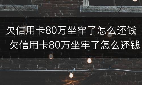 欠信用卡80万坐牢了怎么还钱 欠信用卡80万坐牢了怎么还钱呢