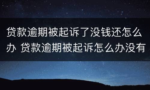 贷款逾期被起诉了没钱还怎么办 贷款逾期被起诉怎么办没有钱还怎么办