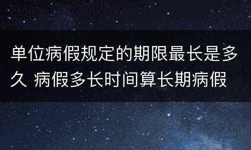 单位病假规定的期限最长是多久 病假多长时间算长期病假