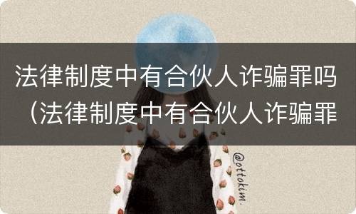 法律制度中有合伙人诈骗罪吗（法律制度中有合伙人诈骗罪吗为什么）