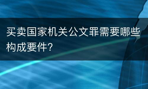 买卖国家机关公文罪需要哪些构成要件?