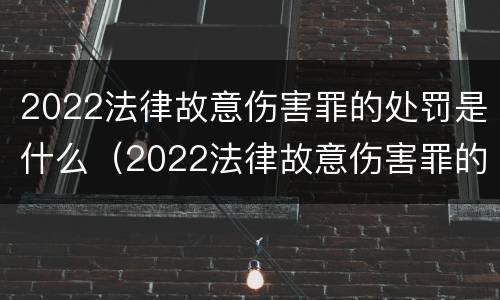 2022法律故意伤害罪的处罚是什么（2022法律故意伤害罪的处罚是什么标准）