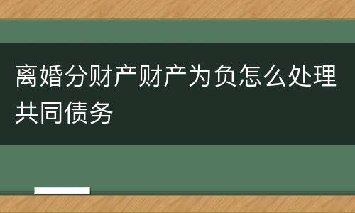 离婚分财产财产为负怎么处理共同债务