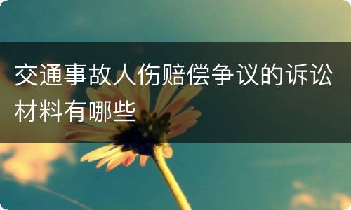 交通事故人伤赔偿争议的诉讼材料有哪些