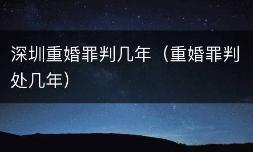深圳重婚罪判几年（重婚罪判处几年）