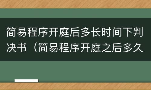 简易程序开庭后多长时间下判决书（简易程序开庭之后多久下判决书）