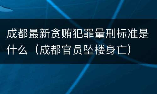 成都最新贪贿犯罪量刑标准是什么（成都官员坠楼身亡）