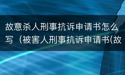 故意杀人刑事抗诉申请书怎么写（被害人刑事抗诉申请书(故意伤害罪）
