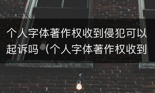 个人字体著作权收到侵犯可以起诉吗（个人字体著作权收到侵犯可以起诉吗怎么处理）