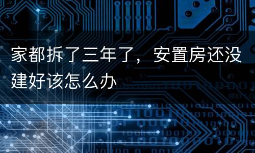 家都拆了三年了，安置房还没建好该怎么办
