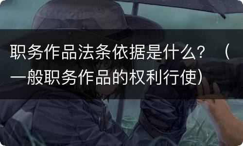职务作品法条依据是什么？（一般职务作品的权利行使）