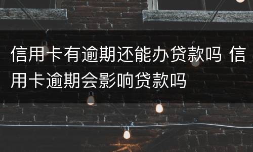 信用卡有逾期还能办贷款吗 信用卡逾期会影响贷款吗
