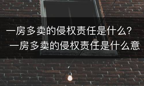 一房多卖的侵权责任是什么？ 一房多卖的侵权责任是什么意思